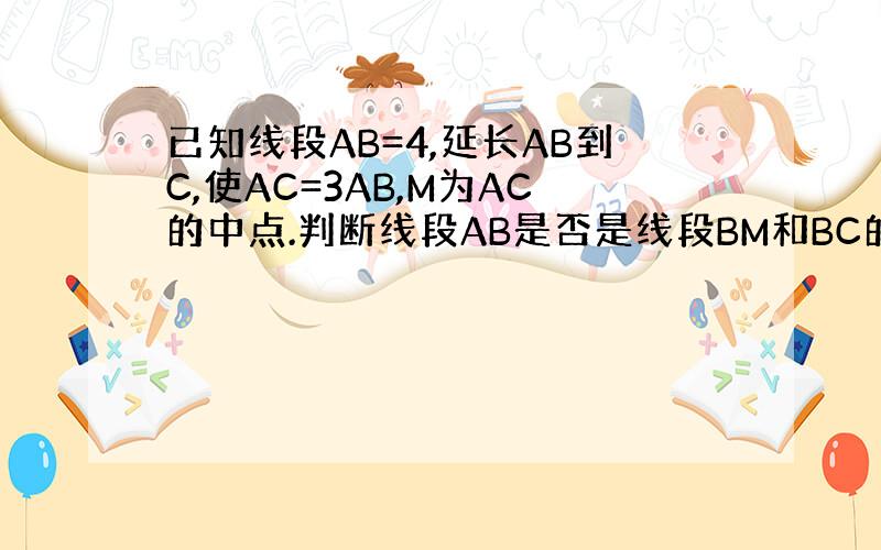 已知线段AB=4,延长AB到C,使AC=3AB,M为AC的中点.判断线段AB是否是线段BM和BC的比例中项,并说明理由