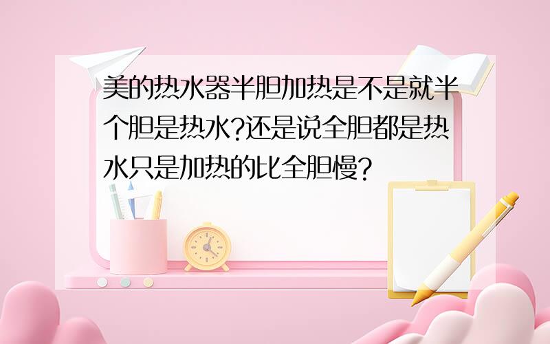 美的热水器半胆加热是不是就半个胆是热水?还是说全胆都是热水只是加热的比全胆慢?