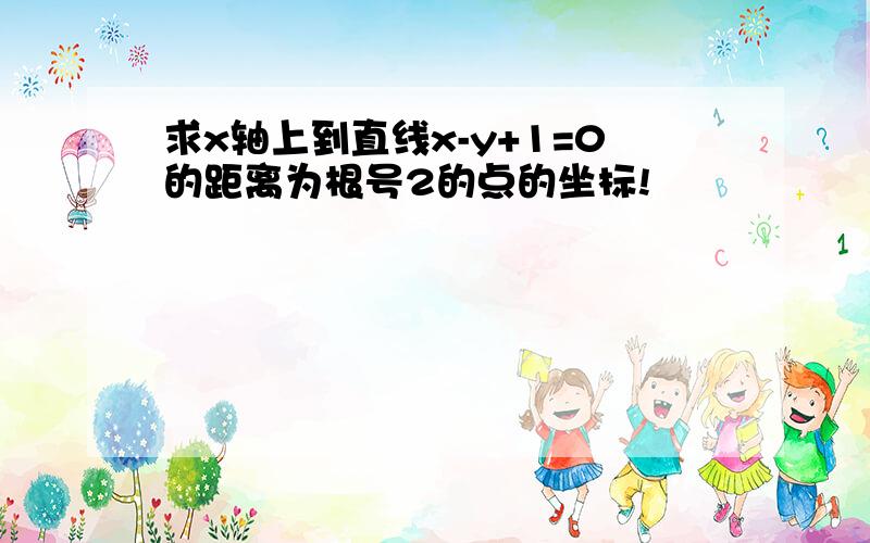 求x轴上到直线x-y+1=0的距离为根号2的点的坐标!