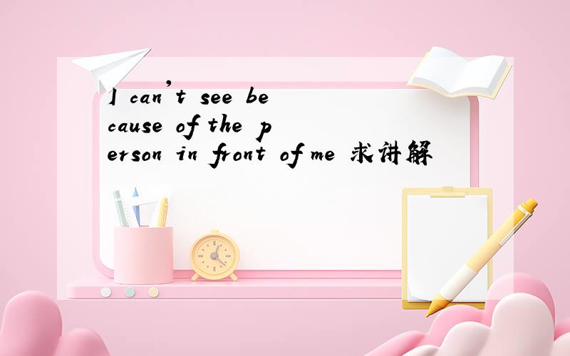 I can't see because of the person in front of me 求讲解