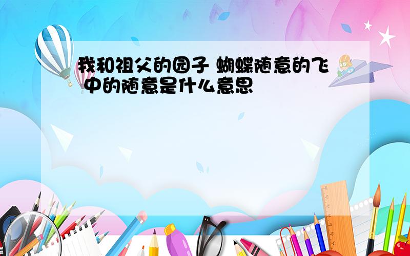 我和祖父的园子 蝴蝶随意的飞 中的随意是什么意思