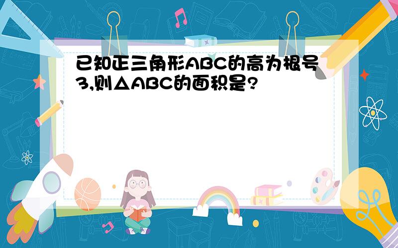 已知正三角形ABC的高为根号3,则△ABC的面积是?