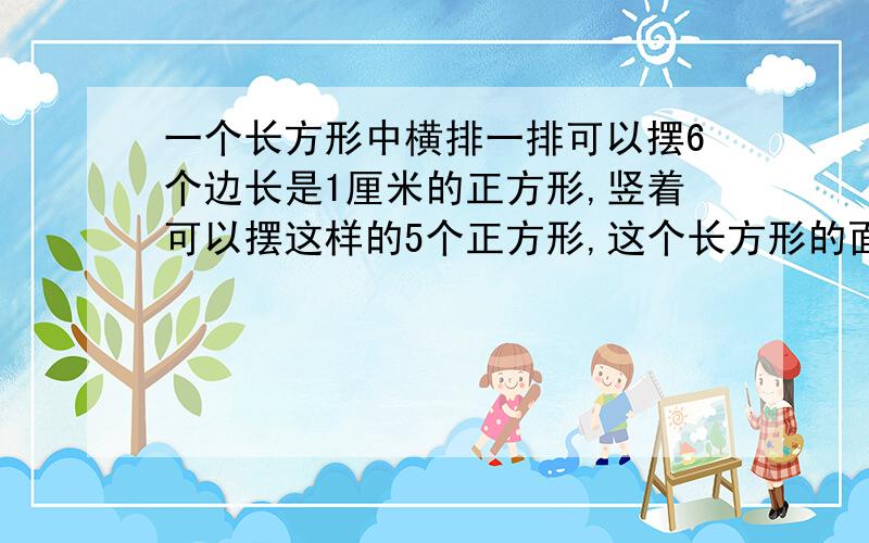 一个长方形中横排一排可以摆6个边长是1厘米的正方形,竖着可以摆这样的5个正方形,这个长方形的面积是多少平方厘米.