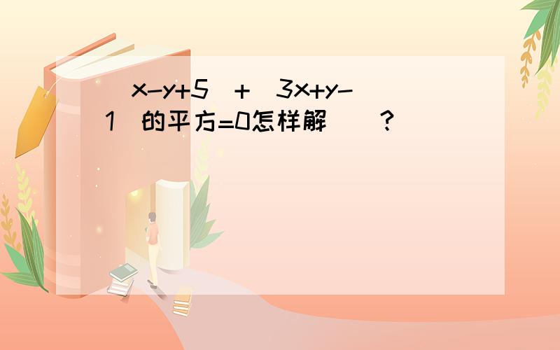 |x-y+5|+(3x+y-1)的平方=0怎样解．．?