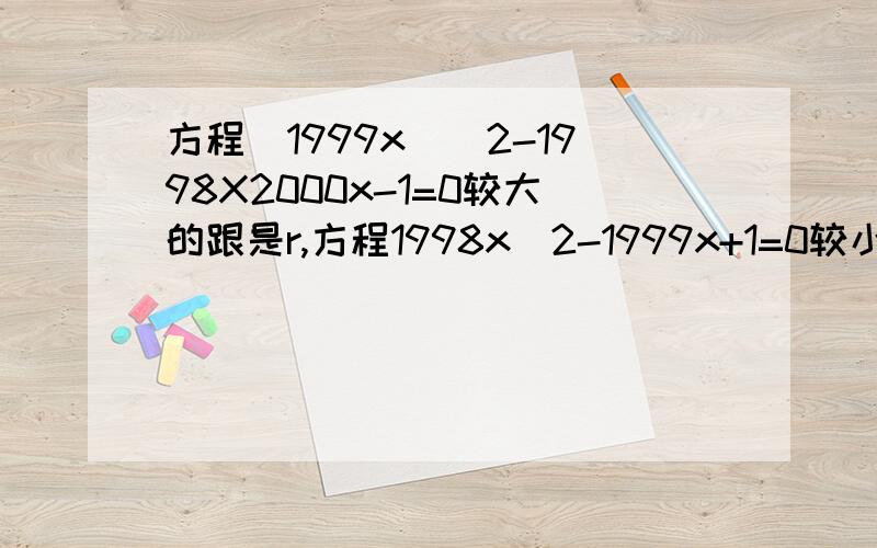 方程（1999x）^2-1998X2000x-1=0较大的跟是r,方程1998x^2-1999x+1=0较小的跟为s,求