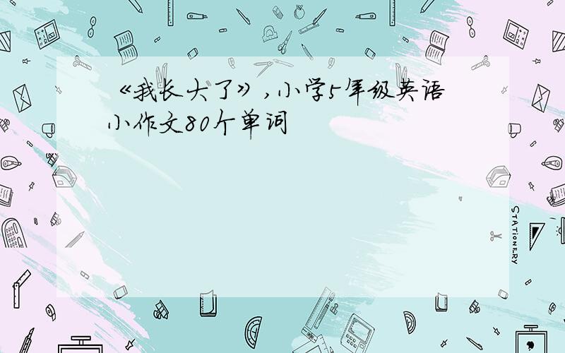 《我长大了》,小学5年级英语小作文80个单词