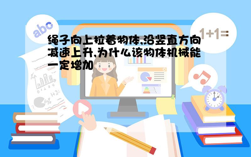 绳子向上拉着物体,沿竖直方向减速上升,为什么该物体机械能一定增加