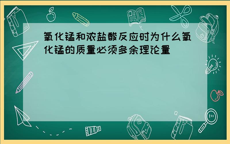 氧化锰和浓盐酸反应时为什么氧化锰的质量必须多余理论量