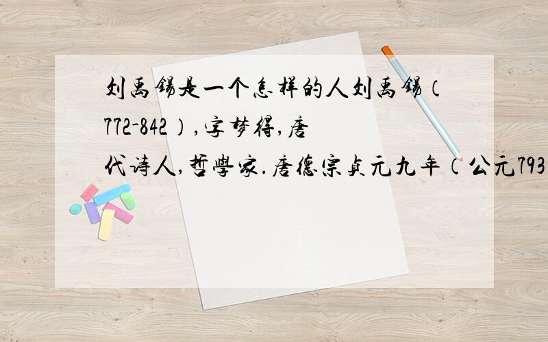 刘禹锡是一个怎样的人刘禹锡（772-842）,字梦得,唐代诗人,哲学家.唐德宗贞元九年（公元793年）擢进士第,授监察御