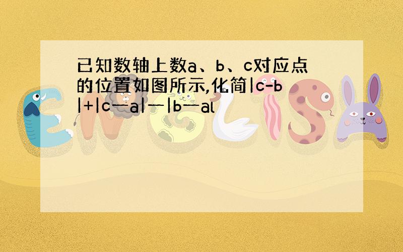 已知数轴上数a、b、c对应点的位置如图所示,化简|c-b|+|c一a|一|b一al