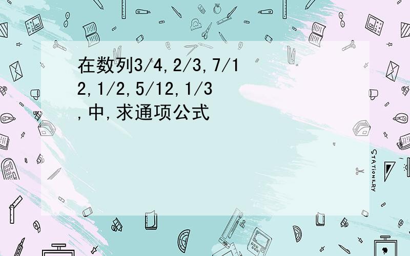 在数列3/4,2/3,7/12,1/2,5/12,1/3,中,求通项公式