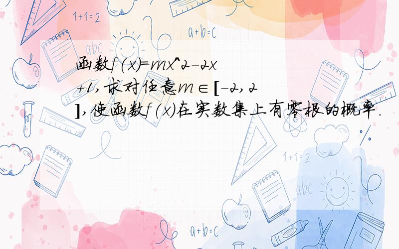 函数f(x)=mx^2-2x+1,求对任意m∈[-2,2],使函数f(x)在实数集上有零根的概率.