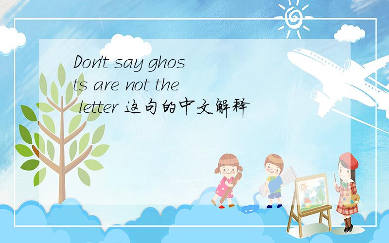 Don't say ghosts are not the letter 这句的中文解释