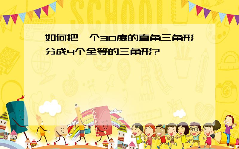 如何把一个30度的直角三角形分成4个全等的三角形?