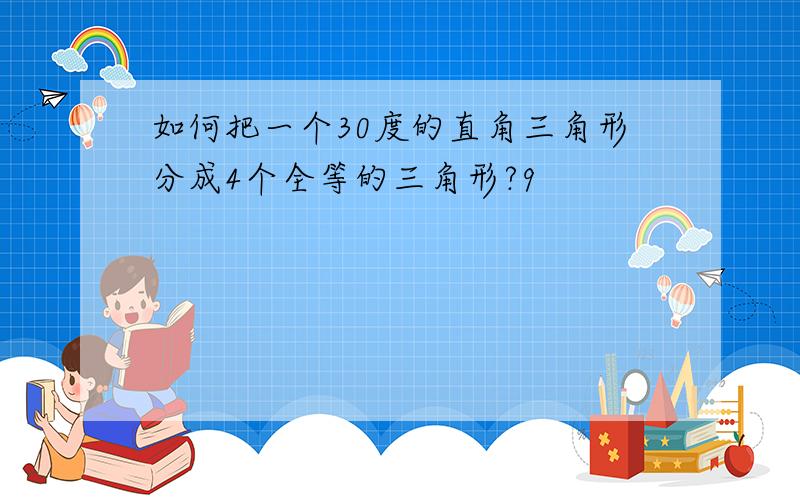 如何把一个30度的直角三角形分成4个全等的三角形?9