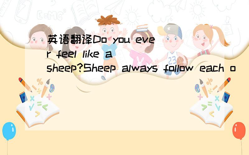 英语翻译Do you ever feel like a sheep?Sheep always follow each o