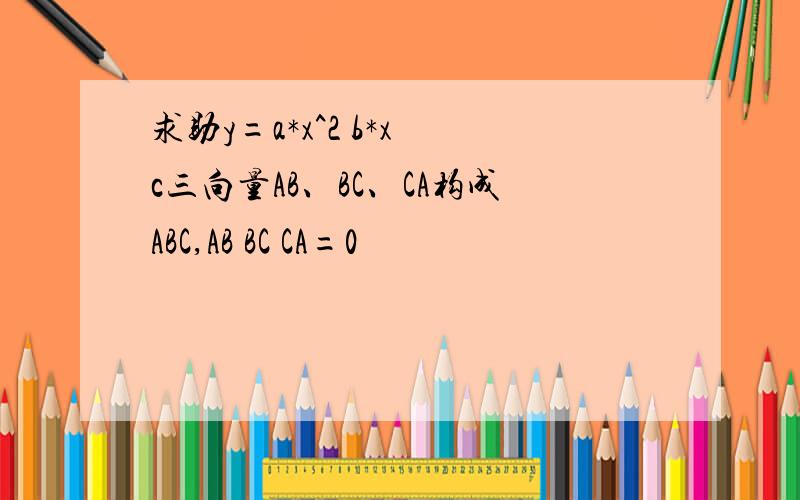 求助y=a*x^2 b*x c三向量AB、BC、CA构成ABC,AB BC CA=0