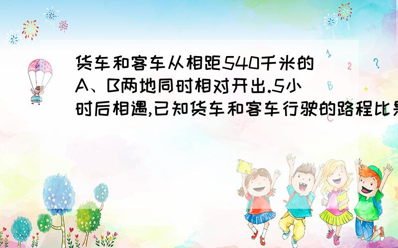 货车和客车从相距540千米的A、B两地同时相对开出.5小时后相遇,已知货车和客车行驶的路程比是4:5