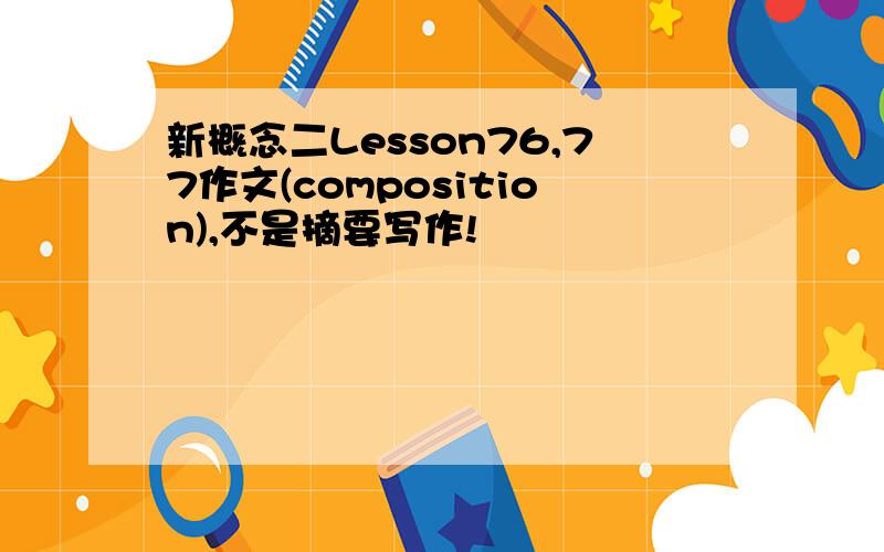 新概念二Lesson76,77作文(composition),不是摘要写作!