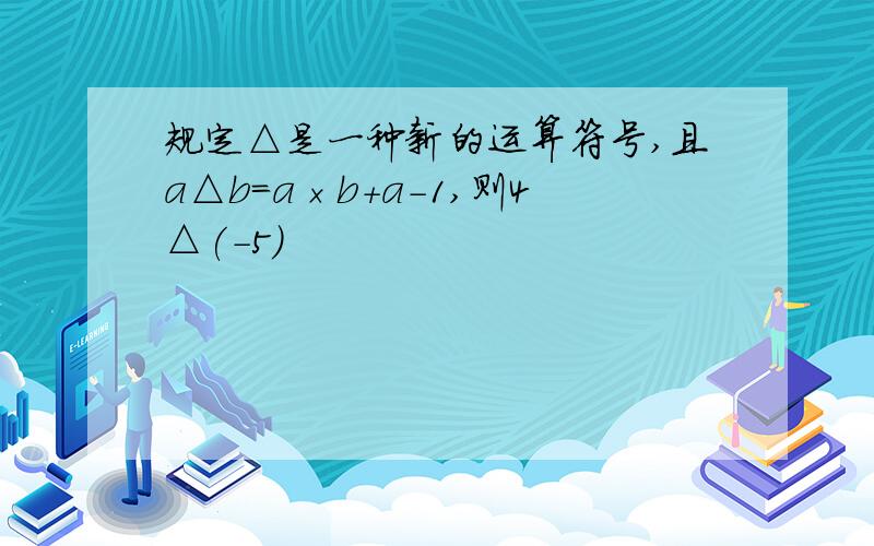 规定△是一种新的运算符号,且a△b=a×b+a-1,则4△(-5)