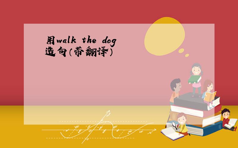 用walk the dog 造句（带翻译）