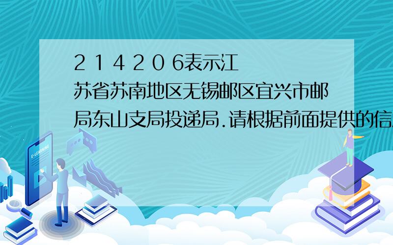 2 1 4 2 0 6表示江苏省苏南地区无锡邮区宜兴市邮局东山支局投递局.请根据前面提供的信息填写下面的内容.