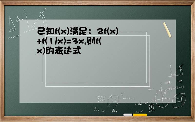 已知f(x)满足：2f(x)+f(1/x)=3x,则f(x)的表达式