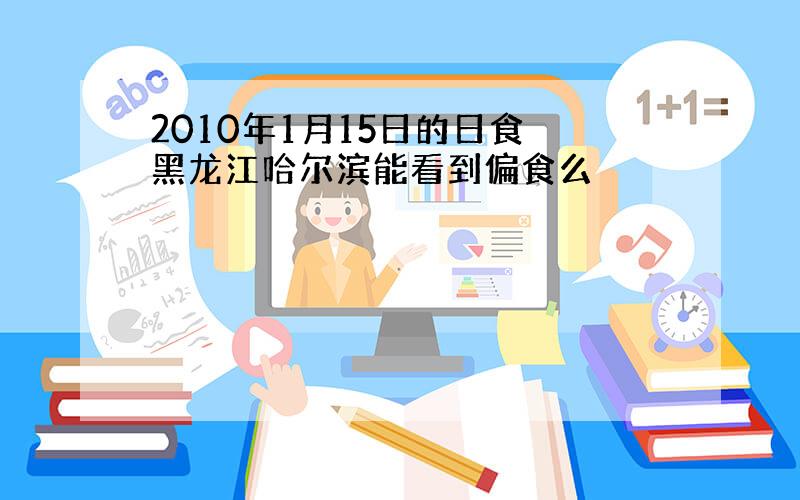 2010年1月15日的日食 黑龙江哈尔滨能看到偏食么