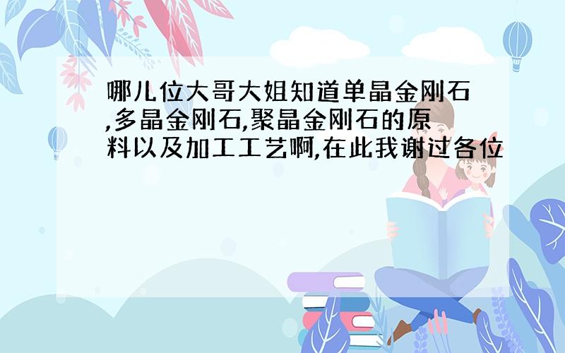 哪儿位大哥大姐知道单晶金刚石,多晶金刚石,聚晶金刚石的原料以及加工工艺啊,在此我谢过各位