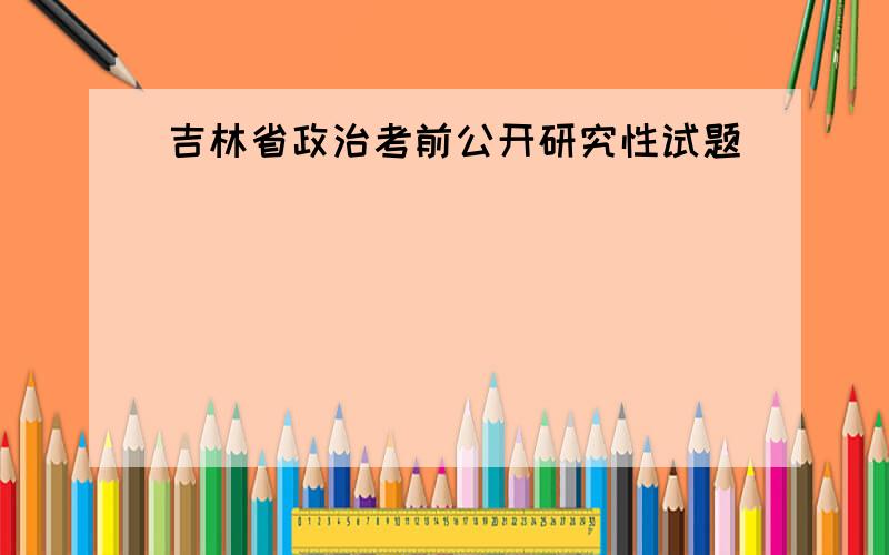 吉林省政治考前公开研究性试题