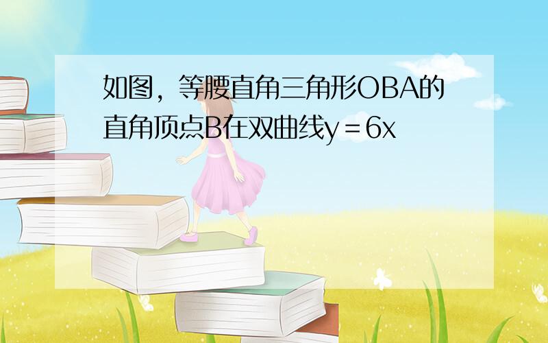 如图，等腰直角三角形OBA的直角顶点B在双曲线y﹦6x