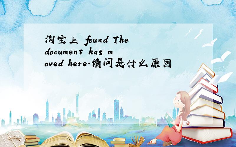 淘宝上　found The document has moved here.请问是什么原因