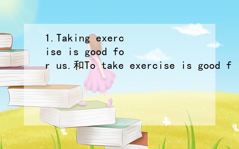 1.Taking exercise is good for us.和To take exercise is good f