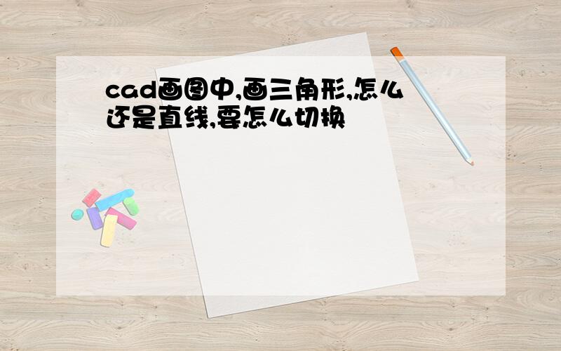 cad画图中,画三角形,怎么还是直线,要怎么切换