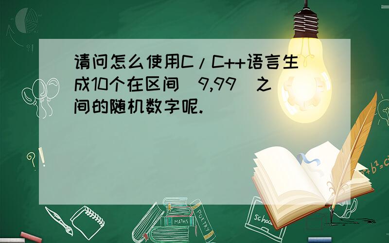 请问怎么使用C/C++语言生成10个在区间[9,99]之间的随机数字呢.