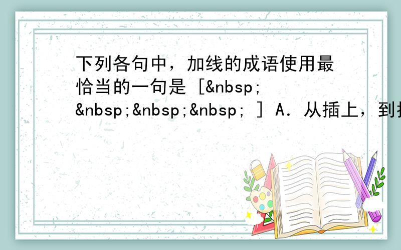 下列各句中，加线的成语使用最恰当的一句是 [     ] A．从插上，到抢点破门