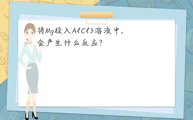 将Mg投入AlCl3溶液中,会产生什么反应?