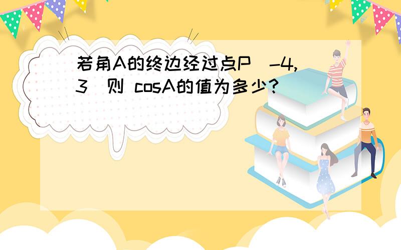 若角A的终边经过点P(-4,3)则 cosA的值为多少?