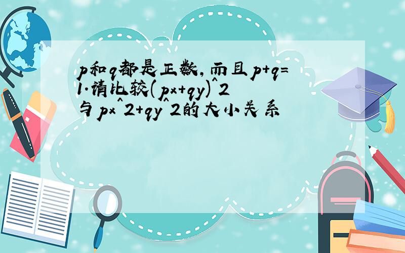 p和q都是正数,而且p+q=1.请比较(px+qy)^2与px^2+qy^2的大小关系