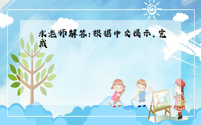 求老师解答：根据中文提示,完成