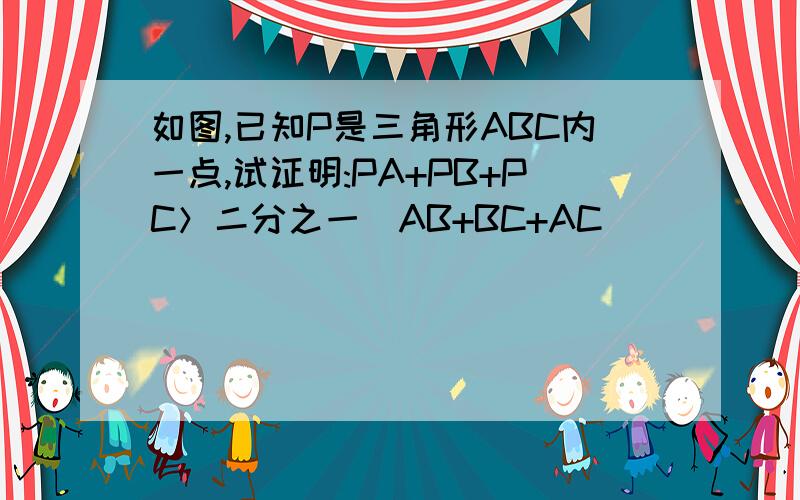 如图,已知P是三角形ABC内一点,试证明:PA+PB+PC＞二分之一（AB+BC+AC）