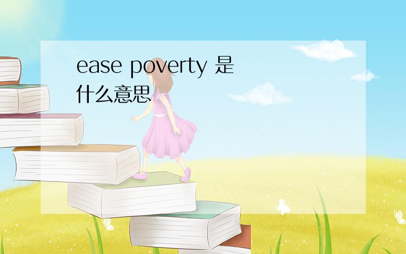 ease poverty 是什么意思