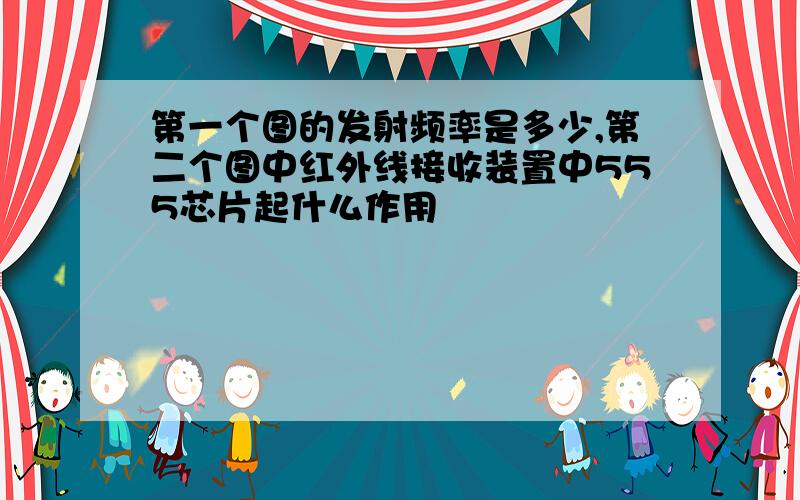 第一个图的发射频率是多少,第二个图中红外线接收装置中555芯片起什么作用