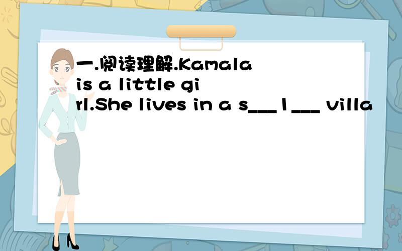 一.阅读理解.Kamala is a little girl.She lives in a s___1___ villa