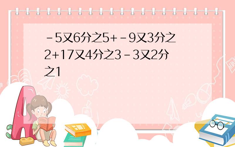 -5又6分之5+-9又3分之2+17又4分之3-3又2分之1