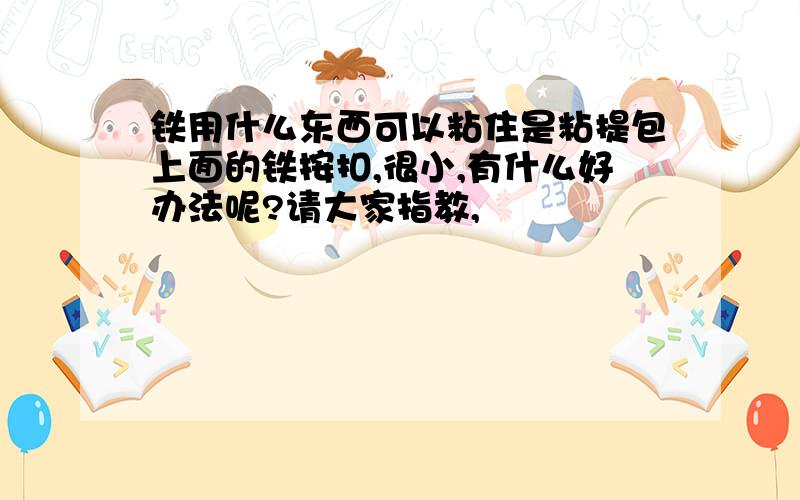 铁用什么东西可以粘住是粘提包上面的铁按扣,很小,有什么好办法呢?请大家指教,