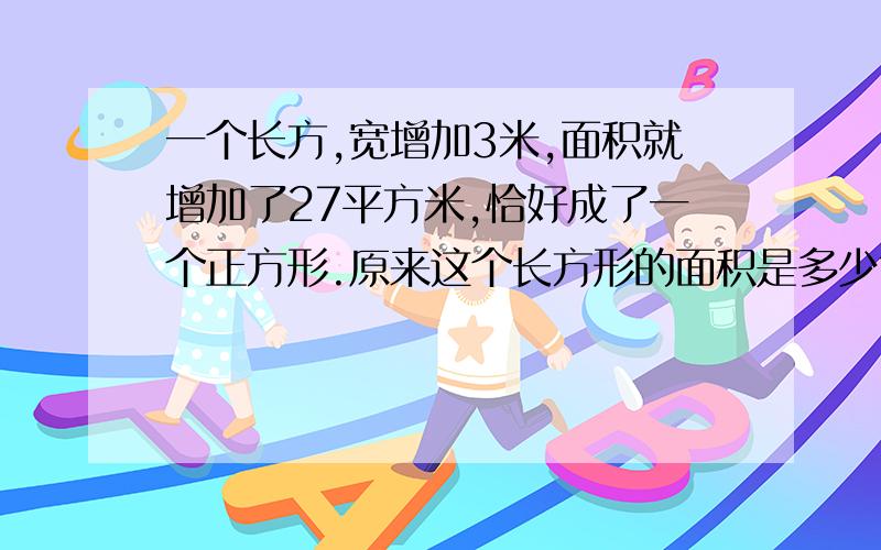 一个长方,宽增加3米,面积就增加了27平方米,恰好成了一个正方形.原来这个长方形的面积是多少?（算式）