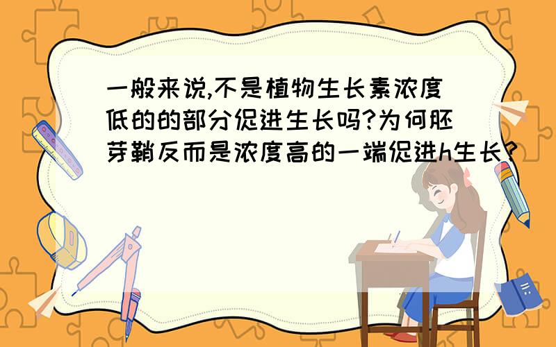 一般来说,不是植物生长素浓度低的的部分促进生长吗?为何胚芽鞘反而是浓度高的一端促进h生长?