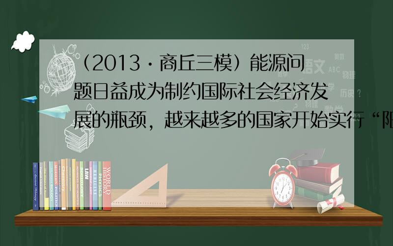 （2013•商丘三模）能源问题日益成为制约国际社会经济发展的瓶颈，越来越多的国家开始实行“阳光计划”，开发太阳能资源，寻