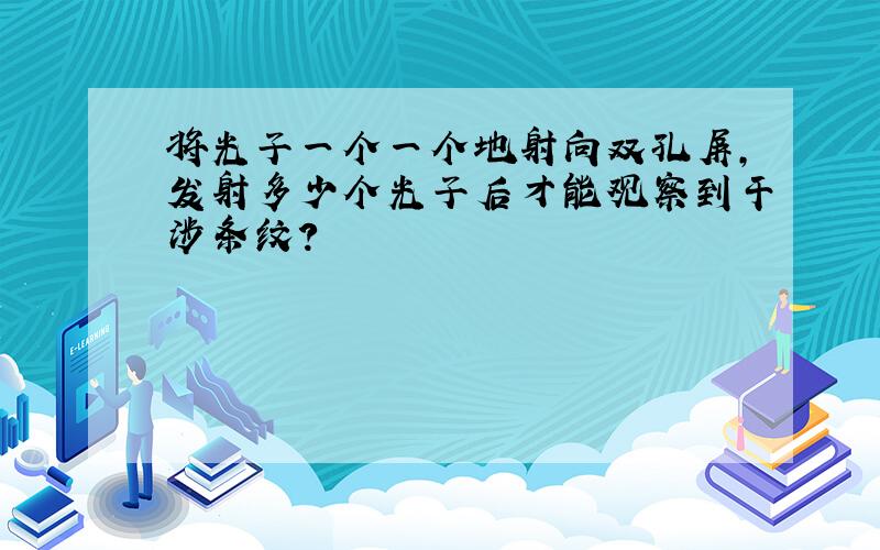 将光子一个一个地射向双孔屏,发射多少个光子后才能观察到干涉条纹?